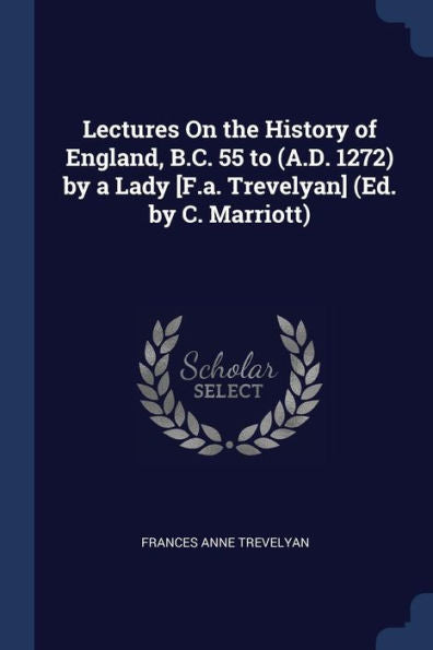 Lectures On The History Of England, B.C. 55 To (A.D. 1272) By A Lady [F.A. Trevelyan] (Ed. By C. Marriott)