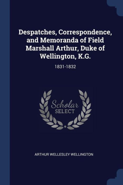Despatches, Correspondence, And Memoranda Of Field Marshall Arthur, Duke Of Wellington, K.G.: 1831-1832