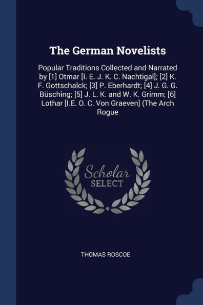 The German Novelists: Popular Traditions Collected And Narrated By [1] Otmar [I. E. J. K. C. Nachtigal]; [2] K. F. Gottschalck; [3] P. Eberhardt; [4] ... [I.E. O. C. Von Graeven] (The Arch Rogue