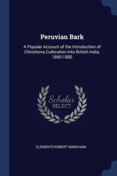 Peruvian Bark: A Popular Account Of The Introduction Of Chinchona Cultivation Into British India, 1860-1880