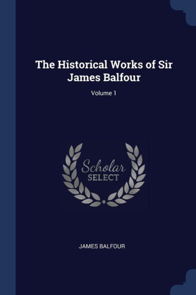 The Historical Works Of Sir James Balfour; Volume 1
