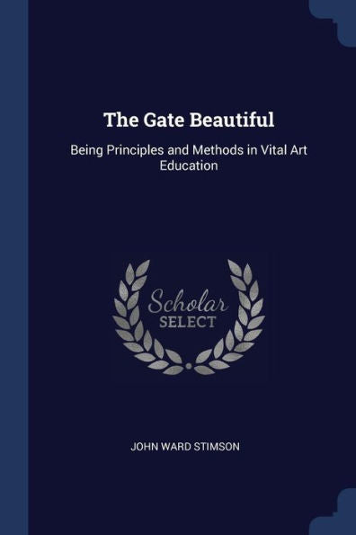 The Gate Beautiful: Being Principles And Methods In Vital Art Education