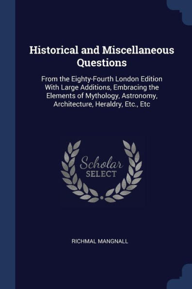Historical And Miscellaneous Questions: From The Eighty-Fourth London Edition With Large Additions, Embracing The Elements Of Mythology, Astronomy, Architecture, Heraldry, Etc., Etc
