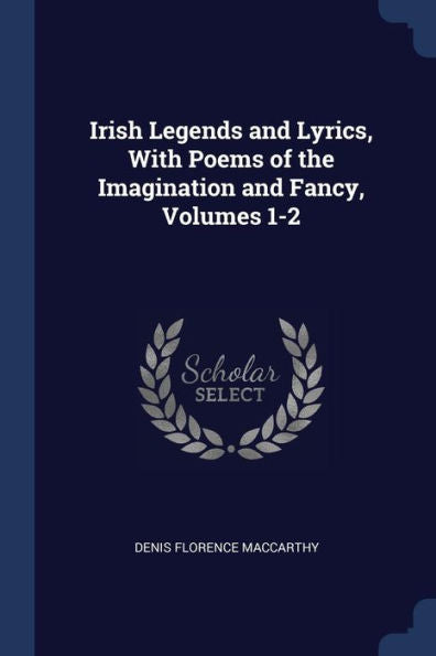 Irish Legends And Lyrics, With Poems Of The Imagination And Fancy, Volumes 1-2