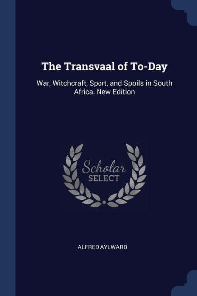 The Transvaal Of To-Day: War, Witchcraft, Sport, And Spoils In South Africa. New Edition; New Edition
