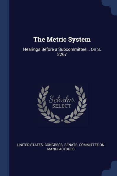 The Metric System: Hearings Before A Subcommittee... On S. 2267