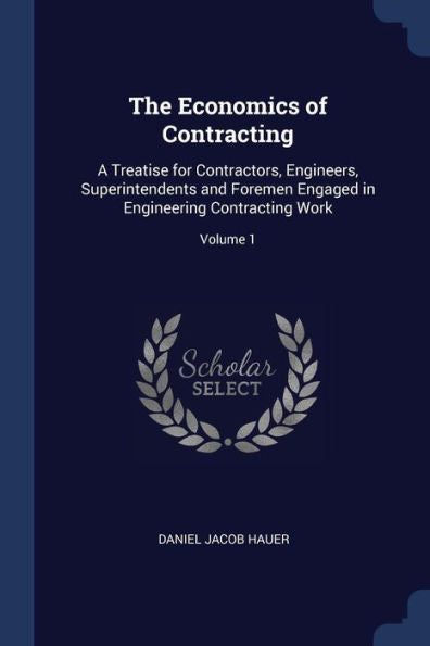 The Economics Of Contracting: A Treatise For Contractors, Engineers, Superintendents And Foremen Engaged In Engineering Contracting Work; Volume 1