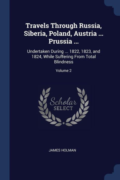 Travels Through Russia, Siberia, Poland, Austria ... Prussia ...: Undertaken During ... 1822, 1823, And 1824, While Suffering From Total Blindness; Volume 2