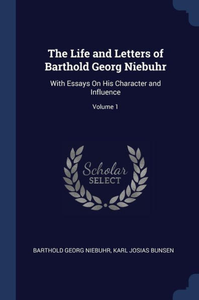 The Life And Letters Of Barthold Georg Niebuhr: With Essays On His Character And Influence; Volume 1