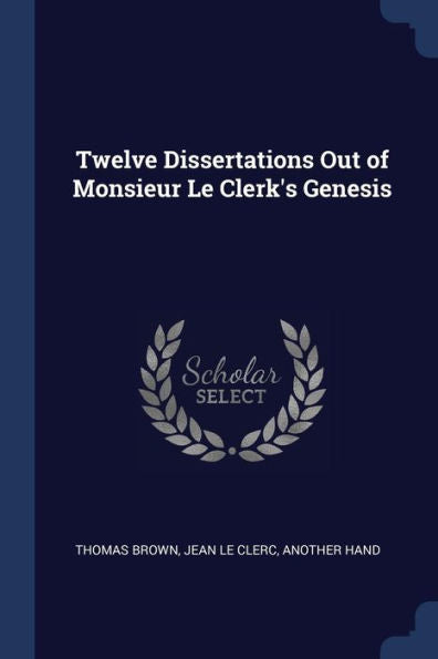 Twelve Dissertations Out Of Monsieur Le Clerk'S Genesis