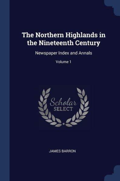 The Northern Highlands In The Nineteenth Century: Newspaper Index And Annals; Volume 1