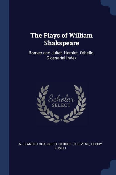 The Plays Of William Shakspeare: Romeo And Juliet. Hamlet. Othello. Glossarial Index