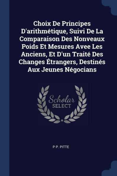 Choix De Principes D'Arithm?tique, Suivi De La Comparaison Des Nonveaux Poids Et Mesures Avee Les Anciens, Et D'Un Trait? Des Changes ?trangers, Destin?s Aux Jeunes N?gocians