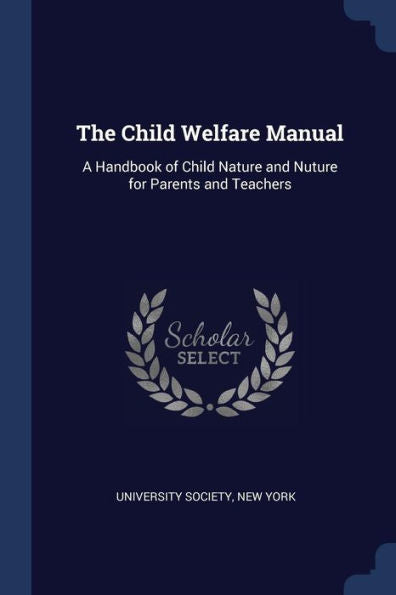 The Child Welfare Manual: A Handbook Of Child Nature And Nuture For Parents And Teachers