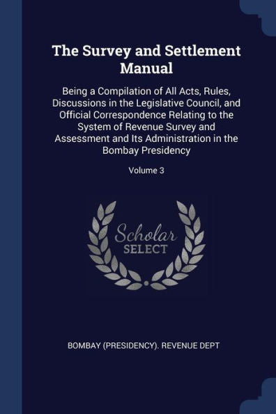 The Survey And Settlement Manual: Being A Compilation Of All Acts, Rules, Discussions In The Legislative Council, And Official Correspondence Relating ... In The Bombay Presidency; Volume 3
