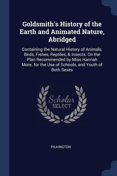 Goldsmith'S History Of The Earth And Animated Nature, Abridged: Containing The Natural History Of Animals, Birds, Fishes, Reptiles, & Insects. On The ... The Use Of Schools, And Youth Of Both Sexes