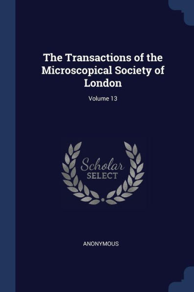 The Transactions Of The Microscopical Society Of London; Volume 13