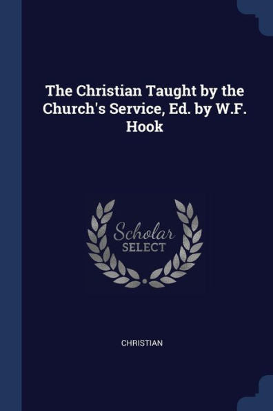 The Christian Taught By The Church'S Service, Ed. By W.F. Hook