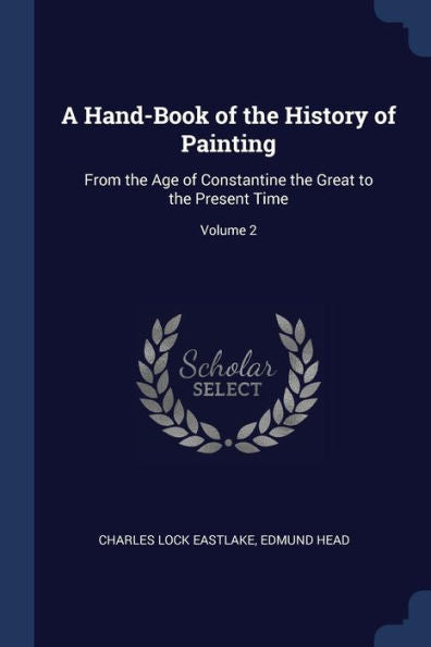 A Hand-Book Of The History Of Painting: From The Age Of Constantine The Great To The Present Time; Volume 2