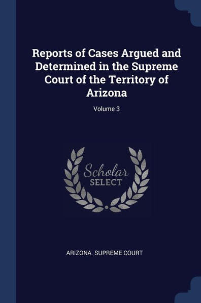Reports Of Cases Argued And Determined In The Supreme Court Of The Territory Of Arizona; Volume 3