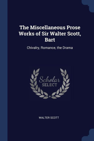 The Miscellaneous Prose Works Of Sir Walter Scott, Bart: Chivalry, Romance, The Drama