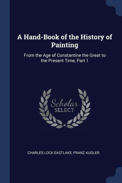 A Hand-Book Of The History Of Painting: From The Age Of Constantine The Great To The Present Time, Part 1