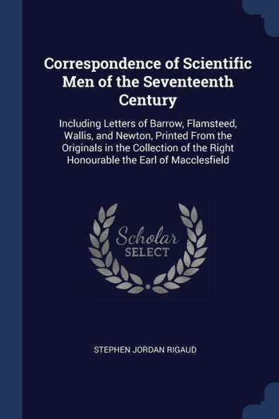 Correspondence Of Scientific Men Of The Seventeenth Century: Including Letters Of Barrow, Flamsteed, Wallis, And Newton, Printed From The Originals In ... The Right Honourable The Earl Of Macclesfield