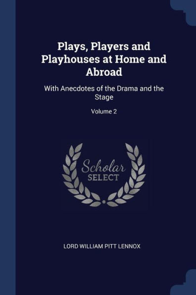 Plays, Players And Playhouses At Home And Abroad: With Anecdotes Of The Drama And The Stage; Volume 2