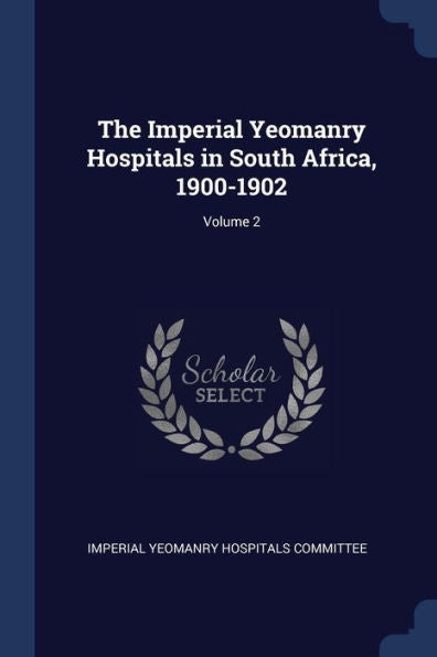 The Imperial Yeomanry Hospitals In South Africa, 1900-1902; Volume 2