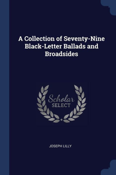 A Collection Of Seventy-Nine Black-Letter Ballads And Broadsides