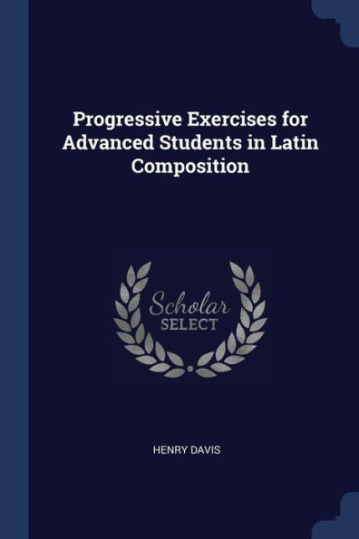 Progressive Exercises For Advanced Students In Latin Composition
