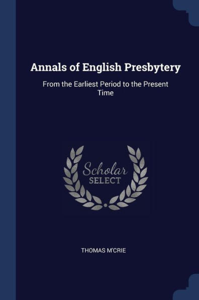 Annals Of English Presbytery: From The Earliest Period To The Present Time
