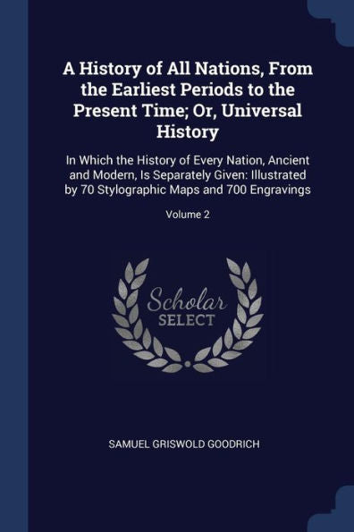 A History Of All Nations, From The Earliest Periods To The Present Time; Or, Universal History: In Which The History Of Every Nation, Ancient And ... Maps And 700 Engravings; Volume 2