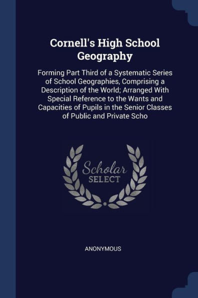 Cornell'S High School Geography: Forming Part Third Of A Systematic Series Of School Geographies, Comprising A Description Of The World; Arranged With ... The Senior Classes Of Public And Private Scho