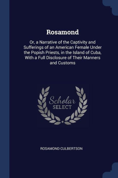 Rosamond: Or, A Narrative Of The Captivity And Sufferings Of An American Female Under The Popish Priests, In The Island Of Cuba, With A Full Disclosure Of Their Manners And Customs