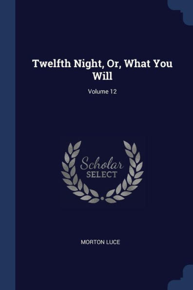 Twelfth Night, Or, What You Will; Volume 12