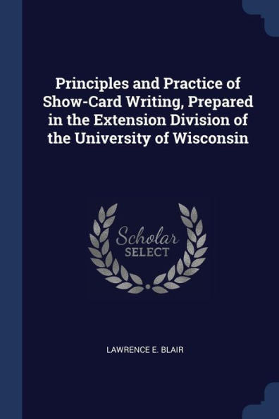 Principles And Practice Of Show-Card Writing, Prepared In The Extension Division Of The University Of Wisconsin