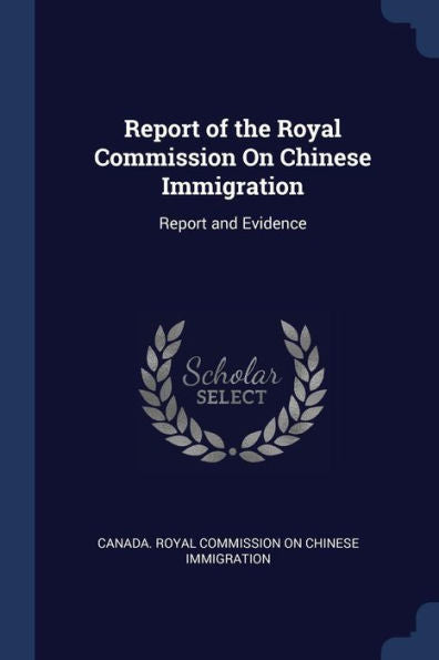 Report Of The Royal Commission On Chinese Immigration: Report And Evidence