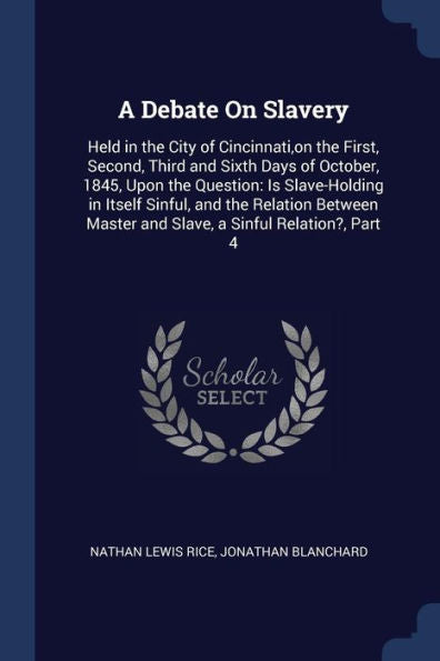 A Debate On Slavery: Held In The City Of Cincinnati, On The First, Second, Third And Sixth Days Of October, 1845, Upon The Question: Is Slave-Holding ... Master And Slave, A Sinful Relation?, Part 4