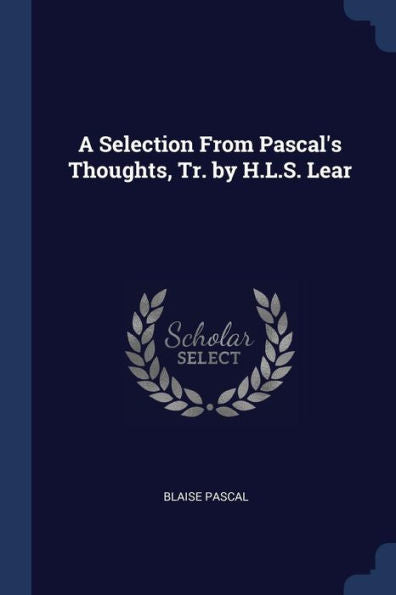 A Selection From Pascal'S Thoughts, Tr. By H.L.S. Lear