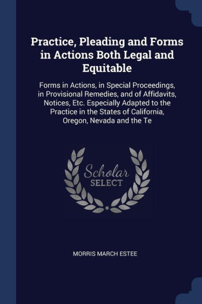 Practice, Pleading And Forms In Actions Both Legal And Equitable: Forms In Actions, In Special Proceedings, In Provisional Remedies, And Of ... Of California, Oregon, Nevada And The Te