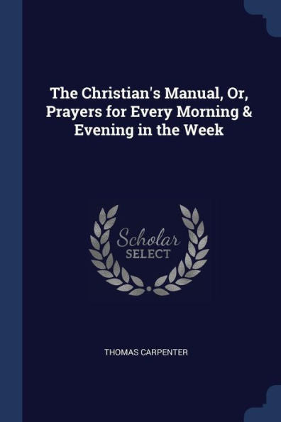 The Christian'S Manual, Or, Prayers For Every Morning & Evening In The Week