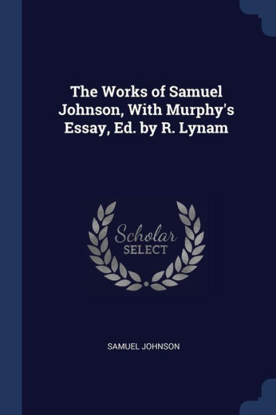 The Works Of Samuel Johnson, With Murphy'S Essay, Ed. By R. Lynam