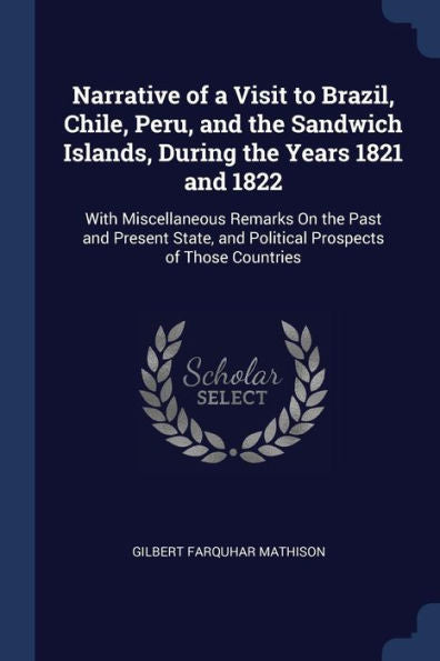 Narrative Of A Visit To Brazil, Chile, Peru, And The Sandwich Islands, During The Years 1821 And 1822: With Miscellaneous Remarks On The Past And ... And Political Prospects Of Those Countries