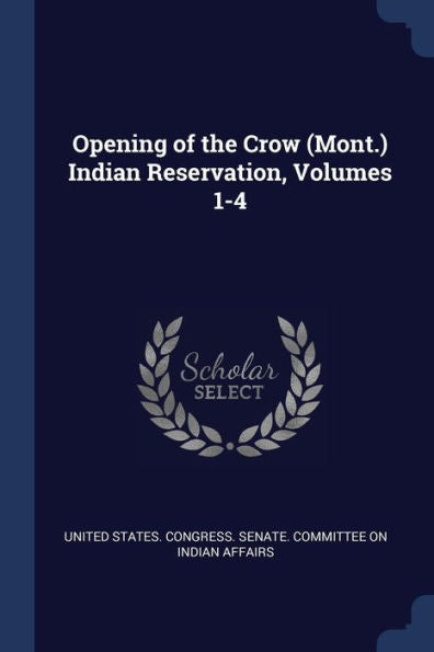 Opening Of The Crow (Mont.) Indian Reservation, Volumes 1-4
