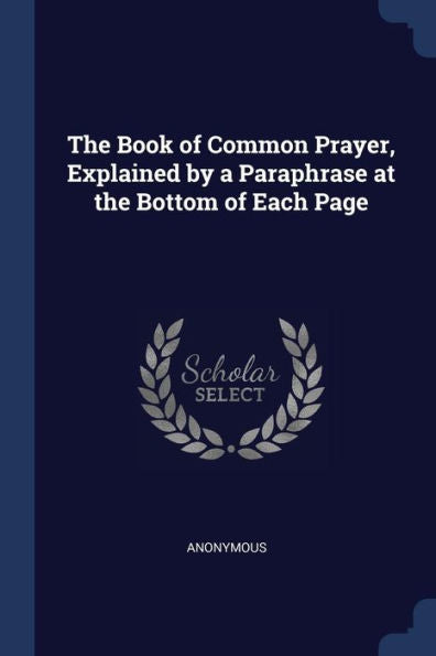 The Book Of Common Prayer, Explained By A Paraphrase At The Bottom Of Each Page