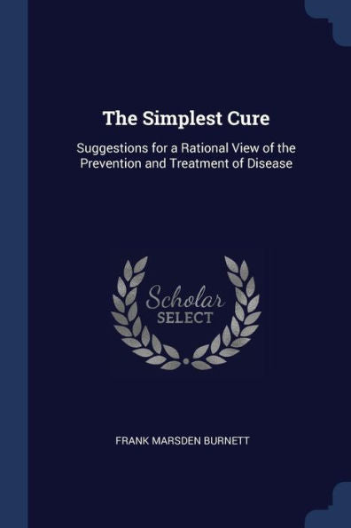 The Simplest Cure: Suggestions For A Rational View Of The Prevention And Treatment Of Disease