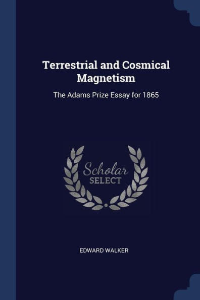 Terrestrial And Cosmical Magnetism: The Adams Prize Essay For 1865