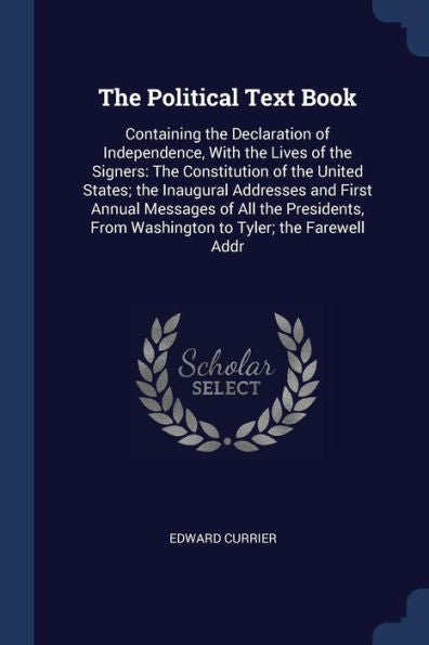 The Political Text Book: Containing The Declaration Of Independence, With The Lives Of The Signers: The Constitution Of The United States; The ... From Washington To Tyler; The Farewell Addr