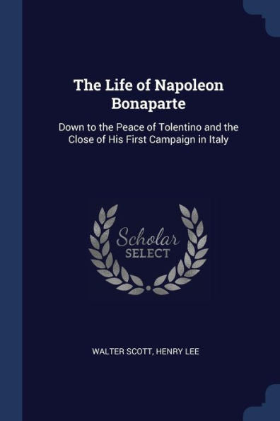 The Life Of Napoleon Bonaparte: Down To The Peace Of Tolentino And The Close Of His First Campaign In Italy